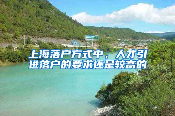 上海落户方式中，人才引进落户的要求还是较高的