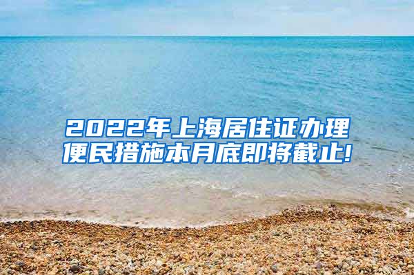 2022年上海居住证办理便民措施本月底即将截止!