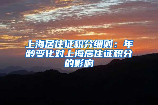 上海居住证积分细则：年龄变化对上海居住证积分的影响