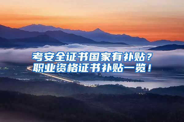 考安全证书国家有补贴？职业资格证书补贴一览！