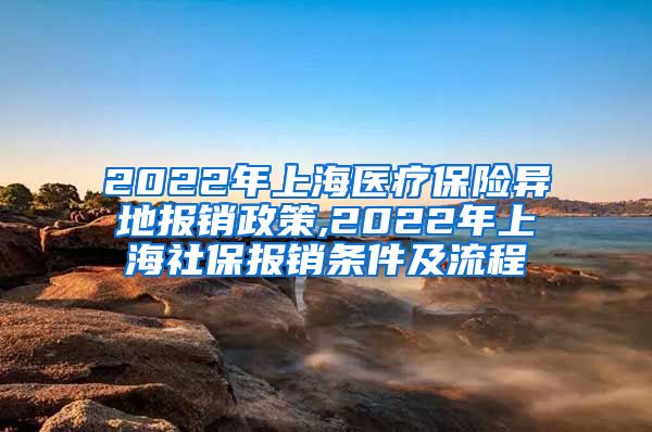 2022年上海医疗保险异地报销政策,2022年上海社保报销条件及流程