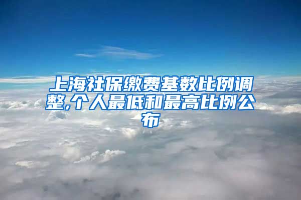 上海社保缴费基数比例调整,个人最低和最高比例公布