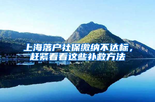 上海落户社保缴纳不达标，赶紧看看这些补救方法