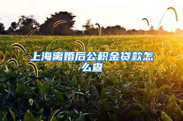 上海离婚后公积金贷款怎么查