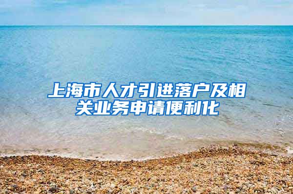上海市人才引进落户及相关业务申请便利化