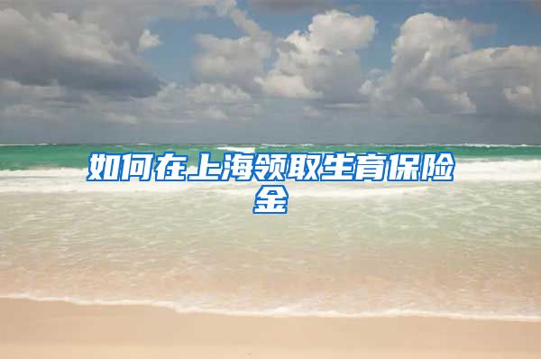如何在上海领取生育保险金
