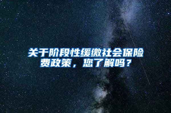关于阶段性缓缴社会保险费政策，您了解吗？