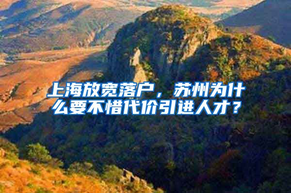 上海放宽落户，苏州为什么要不惜代价引进人才？