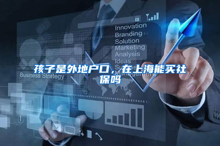 孩子是外地户口，在上海能买社保吗