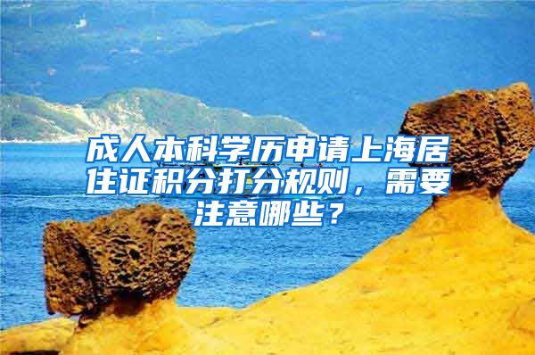 成人本科学历申请上海居住证积分打分规则，需要注意哪些？