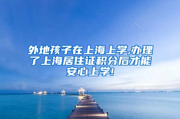 外地孩子在上海上学,办理了上海居住证积分后才能安心上学!