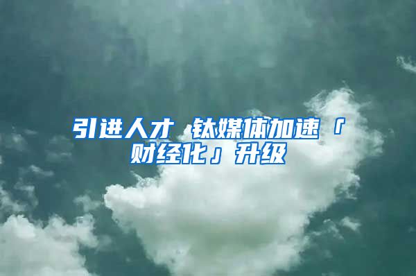 引进人才 钛媒体加速「财经化」升级