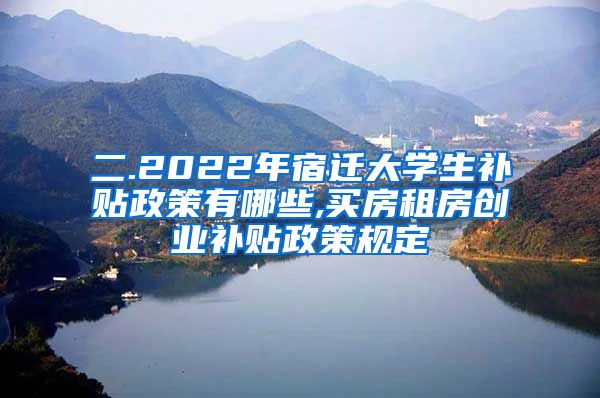 二.2022年宿迁大学生补贴政策有哪些,买房租房创业补贴政策规定