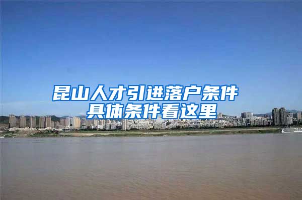 昆山人才引进落户条件 具体条件看这里