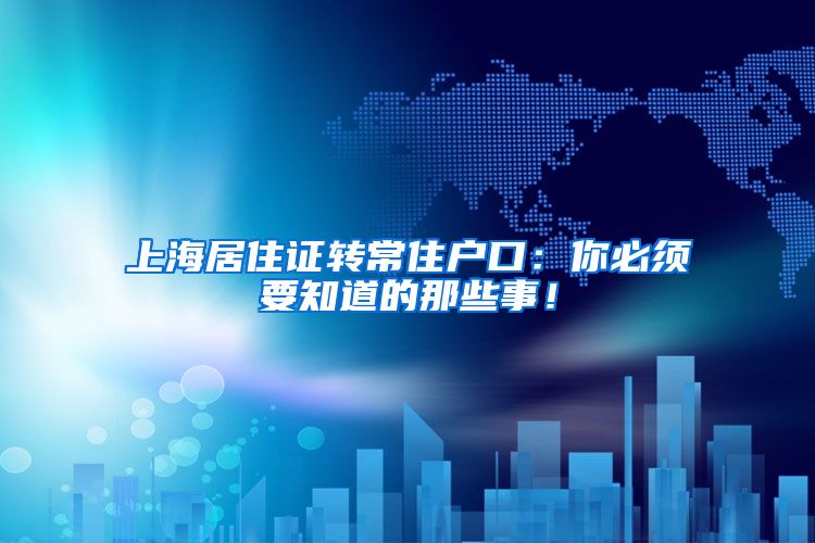 上海居住证转常住户口：你必须要知道的那些事！