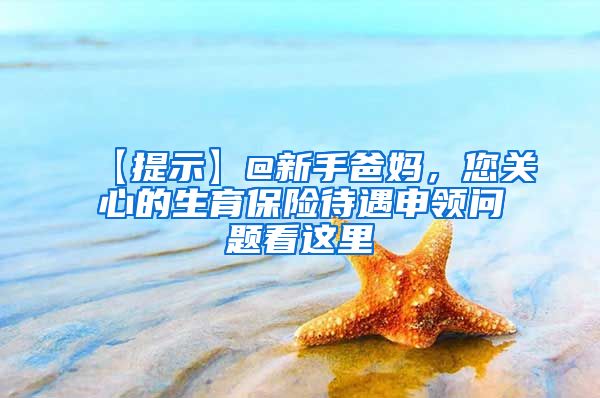 【提示】@新手爸妈，您关心的生育保险待遇申领问题看这里→