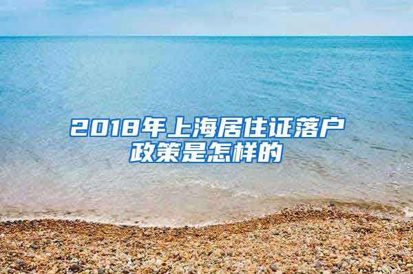 2018年上海居住证落户政策是怎样的
