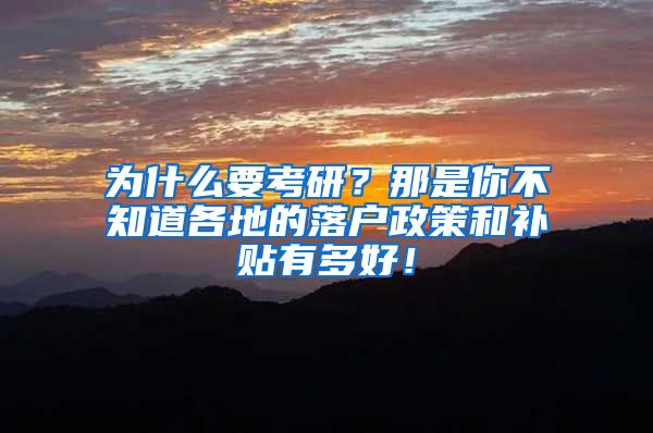 为什么要考研？那是你不知道各地的落户政策和补贴有多好！