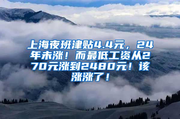 上海夜班津贴4.4元，24年未涨！而最低工资从270元涨到2480元！该涨涨了！