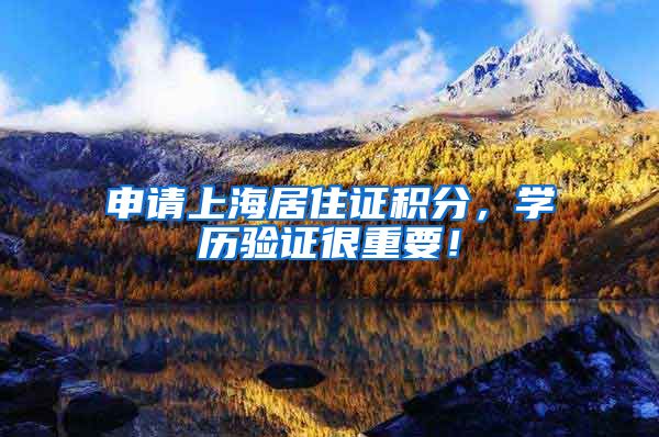 申请上海居住证积分，学历验证很重要！