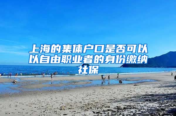 上海的集体户口是否可以以自由职业者的身份缴纳社保