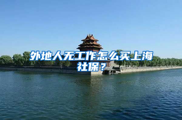 外地人无工作怎么买上海社保？