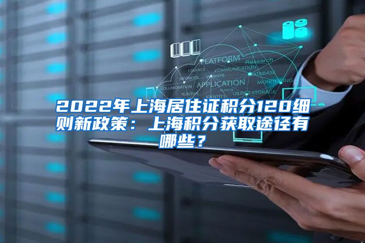 2022年上海居住证积分120细则新政策：上海积分获取途径有哪些？