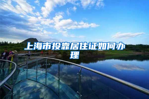 上海市投靠居住证如何办理