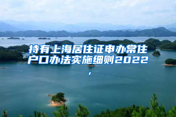 持有上海居住证申办常住户口办法实施细则2022，