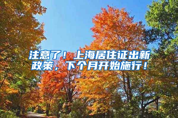 注意了！上海居住证出新政策，下个月开始施行！