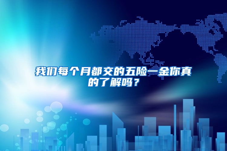 我们每个月都交的五险一金你真的了解吗？