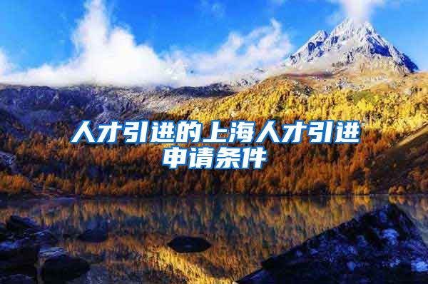人才引进的上海人才引进申请条件