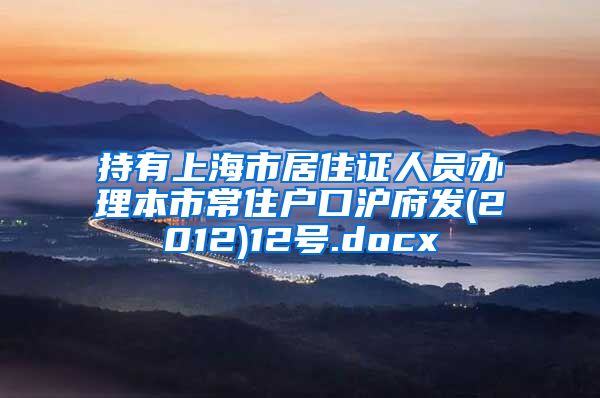 持有上海市居住证人员办理本市常住户口沪府发(2012)12号.docx