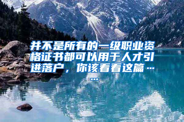 并不是所有的一级职业资格证书都可以用于人才引进落户，你该看看这篇……