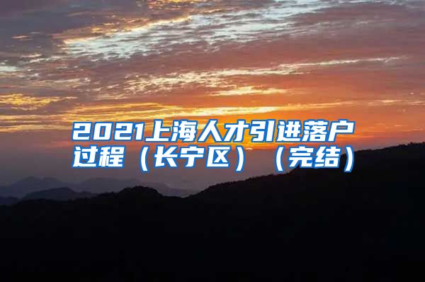 2021上海人才引进落户过程（长宁区）（完结）