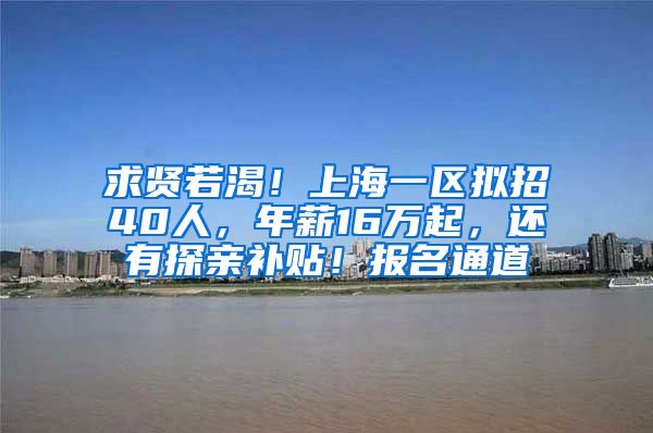 求贤若渴！上海一区拟招40人，年薪16万起，还有探亲补贴！报名通道→