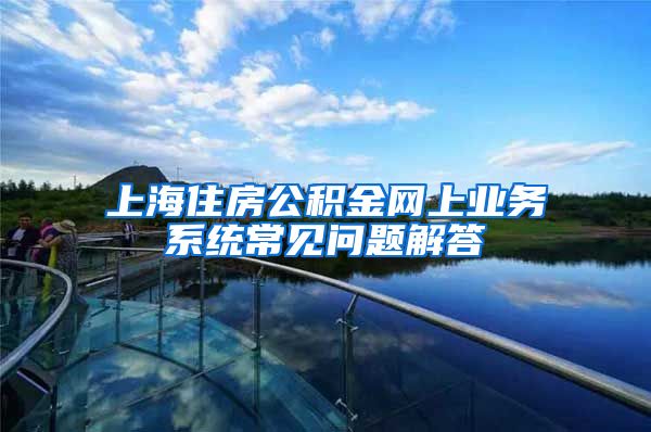 上海住房公积金网上业务系统常见问题解答