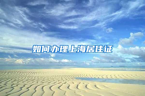如何办理上海居住证