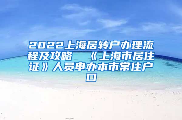 2022上海居转户办理流程及攻略  《上海市居住证》人员申办本市常住户口