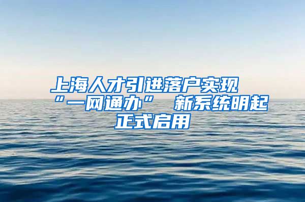 上海人才引进落户实现“一网通办” 新系统明起正式启用