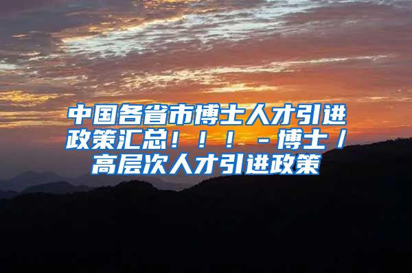 中国各省市博士人才引进政策汇总！！！－博士／高层次人才引进政策