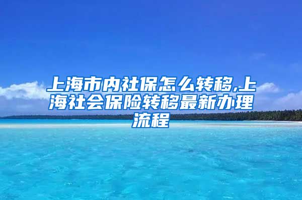 上海市内社保怎么转移,上海社会保险转移最新办理流程