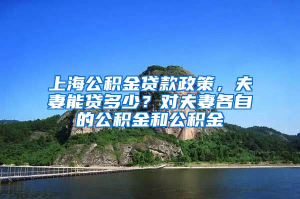 上海公积金贷款政策，夫妻能贷多少？对夫妻各自的公积金和公积金