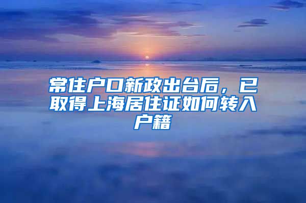 常住户口新政出台后，已取得上海居住证如何转入户籍