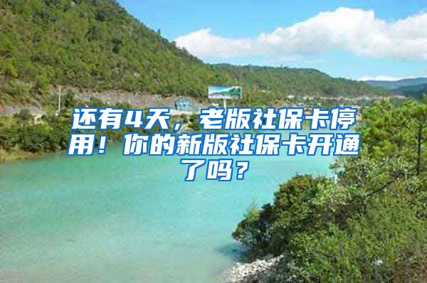 还有4天，老版社保卡停用！你的新版社保卡开通了吗？