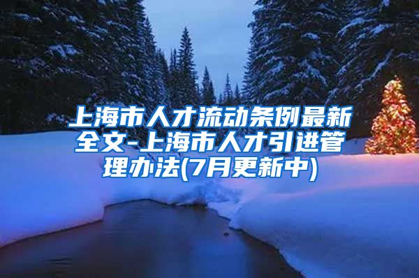 上海市人才流动条例最新全文-上海市人才引进管理办法(7月更新中)