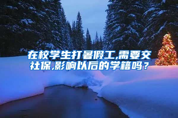 在校学生打暑假工,需要交社保,影响以后的学籍吗？