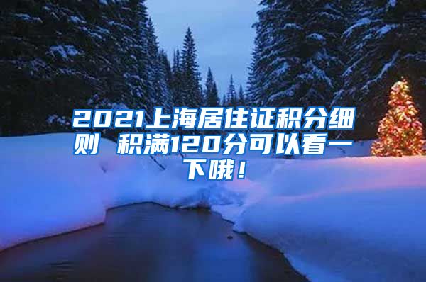 2021上海居住证积分细则 积满120分可以看一下哦！