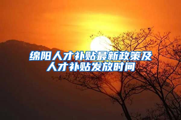 绵阳人才补贴最新政策及人才补贴发放时间