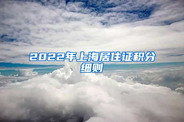 2022年上海居住证积分细则